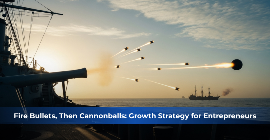 Fire Bullets, Then Cannonballs: A Smarter Growth Strategy for Entrepreneurs